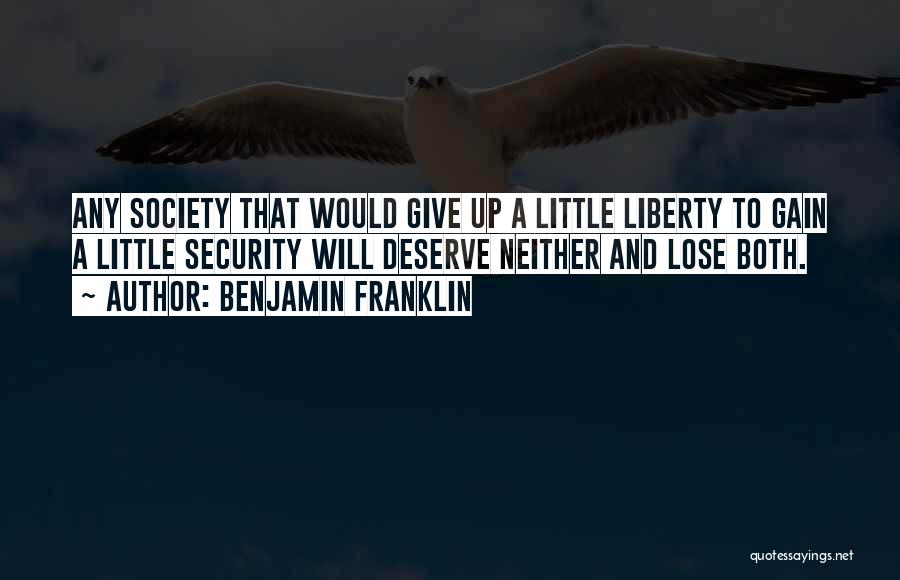 Benjamin Franklin Quotes: Any Society That Would Give Up A Little Liberty To Gain A Little Security Will Deserve Neither And Lose Both.