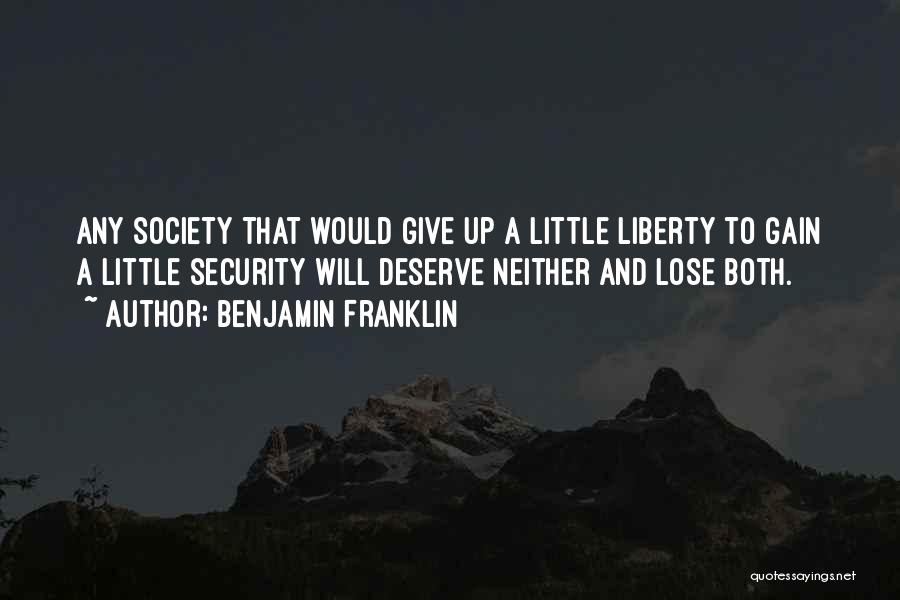 Benjamin Franklin Quotes: Any Society That Would Give Up A Little Liberty To Gain A Little Security Will Deserve Neither And Lose Both.