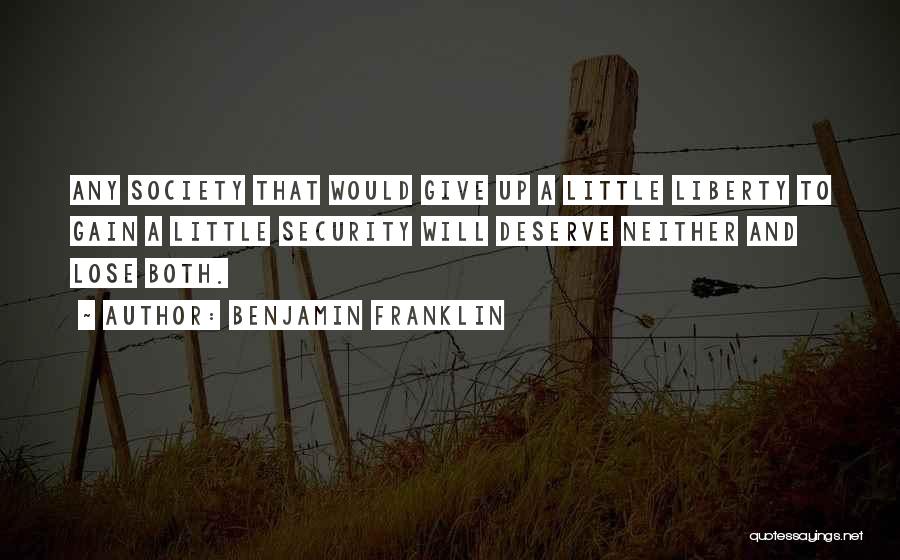 Benjamin Franklin Quotes: Any Society That Would Give Up A Little Liberty To Gain A Little Security Will Deserve Neither And Lose Both.