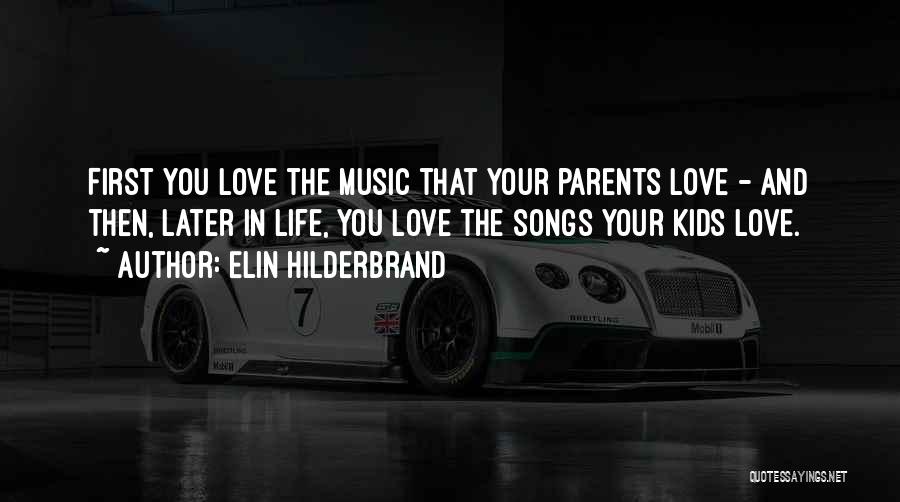 Elin Hilderbrand Quotes: First You Love The Music That Your Parents Love - And Then, Later In Life, You Love The Songs Your