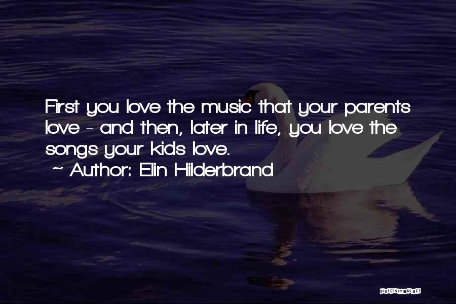 Elin Hilderbrand Quotes: First You Love The Music That Your Parents Love - And Then, Later In Life, You Love The Songs Your