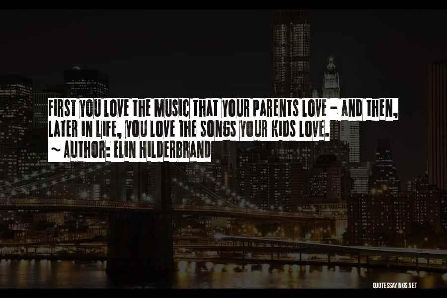 Elin Hilderbrand Quotes: First You Love The Music That Your Parents Love - And Then, Later In Life, You Love The Songs Your