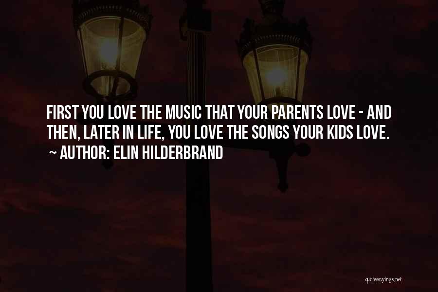 Elin Hilderbrand Quotes: First You Love The Music That Your Parents Love - And Then, Later In Life, You Love The Songs Your