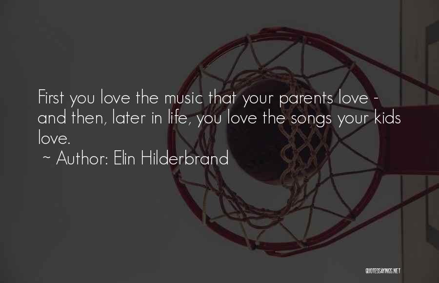 Elin Hilderbrand Quotes: First You Love The Music That Your Parents Love - And Then, Later In Life, You Love The Songs Your