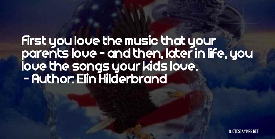 Elin Hilderbrand Quotes: First You Love The Music That Your Parents Love - And Then, Later In Life, You Love The Songs Your