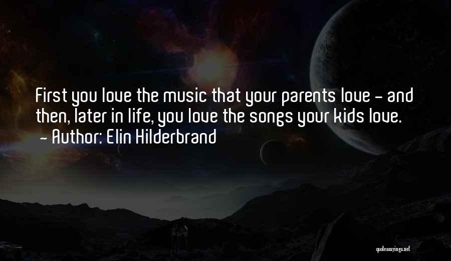 Elin Hilderbrand Quotes: First You Love The Music That Your Parents Love - And Then, Later In Life, You Love The Songs Your