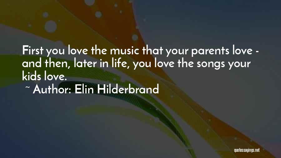 Elin Hilderbrand Quotes: First You Love The Music That Your Parents Love - And Then, Later In Life, You Love The Songs Your