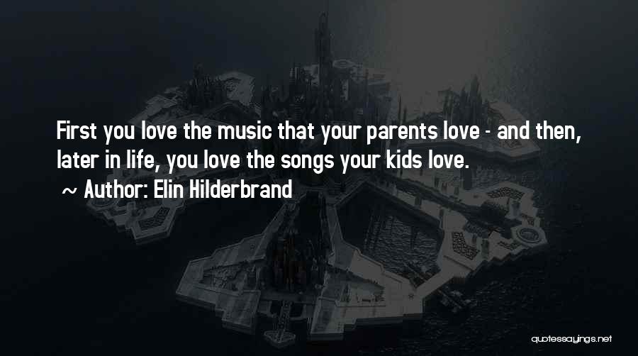 Elin Hilderbrand Quotes: First You Love The Music That Your Parents Love - And Then, Later In Life, You Love The Songs Your