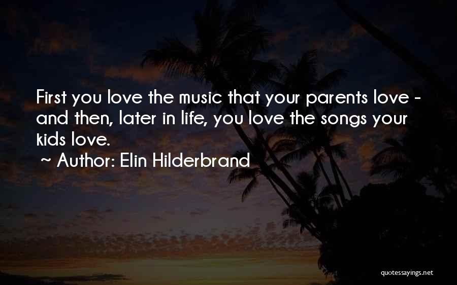 Elin Hilderbrand Quotes: First You Love The Music That Your Parents Love - And Then, Later In Life, You Love The Songs Your