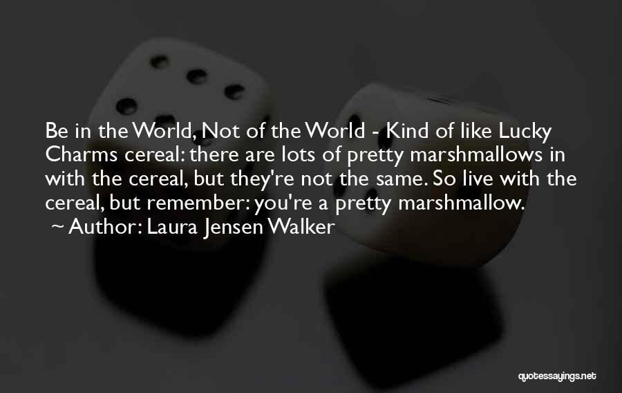 Laura Jensen Walker Quotes: Be In The World, Not Of The World - Kind Of Like Lucky Charms Cereal: There Are Lots Of Pretty