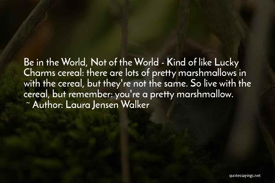 Laura Jensen Walker Quotes: Be In The World, Not Of The World - Kind Of Like Lucky Charms Cereal: There Are Lots Of Pretty