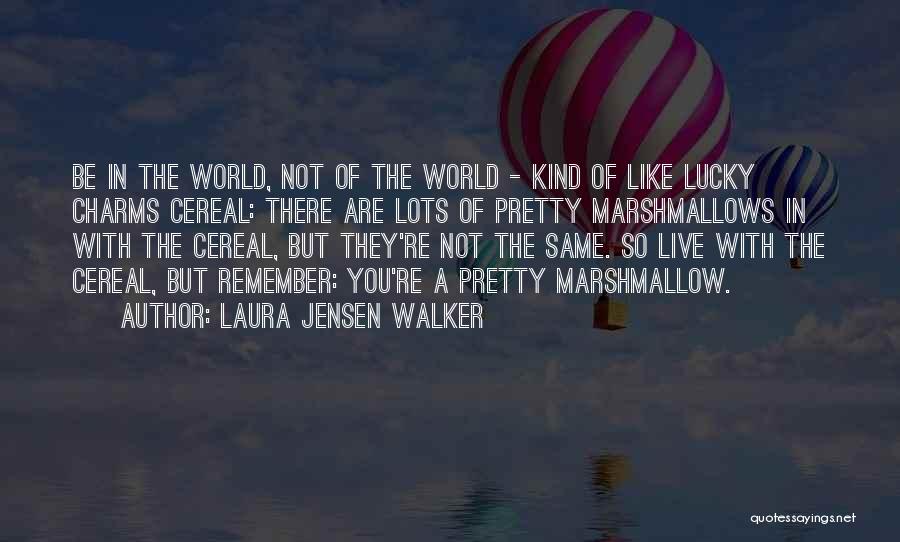 Laura Jensen Walker Quotes: Be In The World, Not Of The World - Kind Of Like Lucky Charms Cereal: There Are Lots Of Pretty