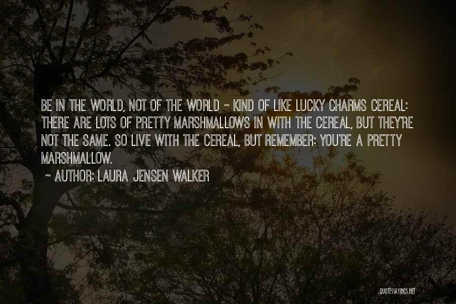 Laura Jensen Walker Quotes: Be In The World, Not Of The World - Kind Of Like Lucky Charms Cereal: There Are Lots Of Pretty