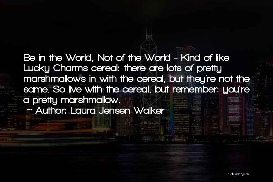 Laura Jensen Walker Quotes: Be In The World, Not Of The World - Kind Of Like Lucky Charms Cereal: There Are Lots Of Pretty