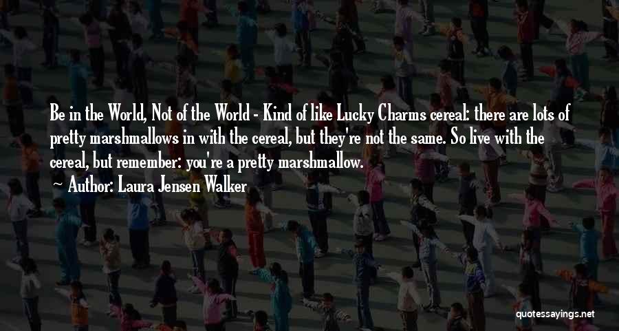 Laura Jensen Walker Quotes: Be In The World, Not Of The World - Kind Of Like Lucky Charms Cereal: There Are Lots Of Pretty