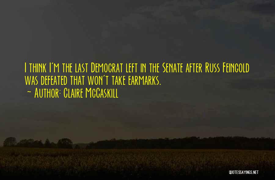 Claire McCaskill Quotes: I Think I'm The Last Democrat Left In The Senate After Russ Feingold Was Defeated That Won't Take Earmarks.