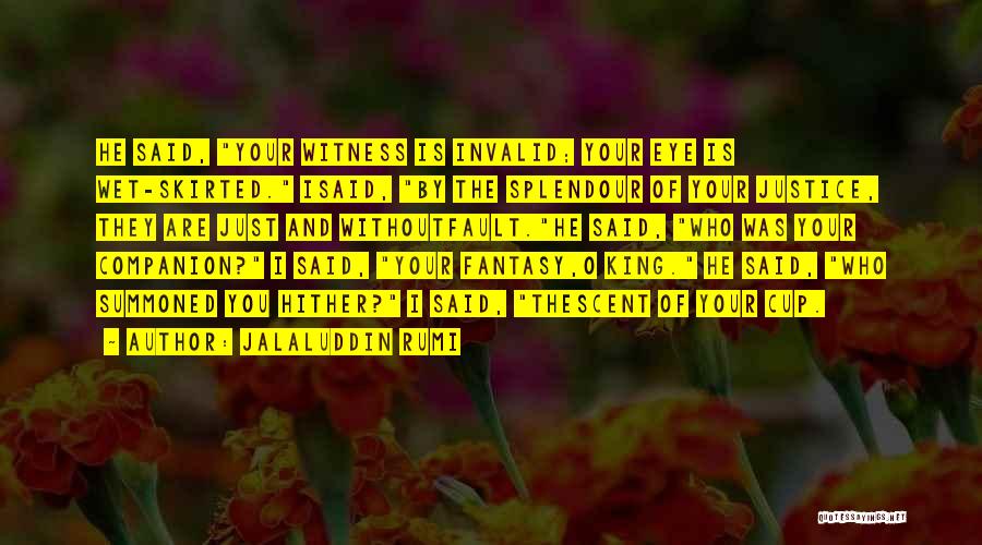 Jalaluddin Rumi Quotes: He Said, Your Witness Is Invalid; Your Eye Is Wet-skirted. Isaid, By The Splendour Of Your Justice, They Are Just