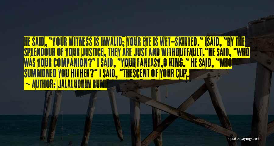Jalaluddin Rumi Quotes: He Said, Your Witness Is Invalid; Your Eye Is Wet-skirted. Isaid, By The Splendour Of Your Justice, They Are Just