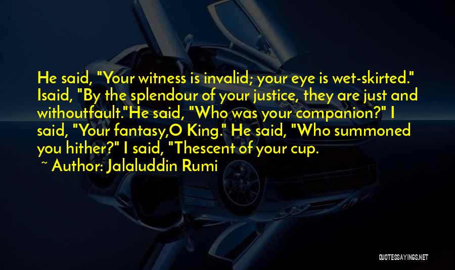Jalaluddin Rumi Quotes: He Said, Your Witness Is Invalid; Your Eye Is Wet-skirted. Isaid, By The Splendour Of Your Justice, They Are Just