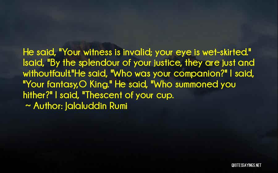 Jalaluddin Rumi Quotes: He Said, Your Witness Is Invalid; Your Eye Is Wet-skirted. Isaid, By The Splendour Of Your Justice, They Are Just