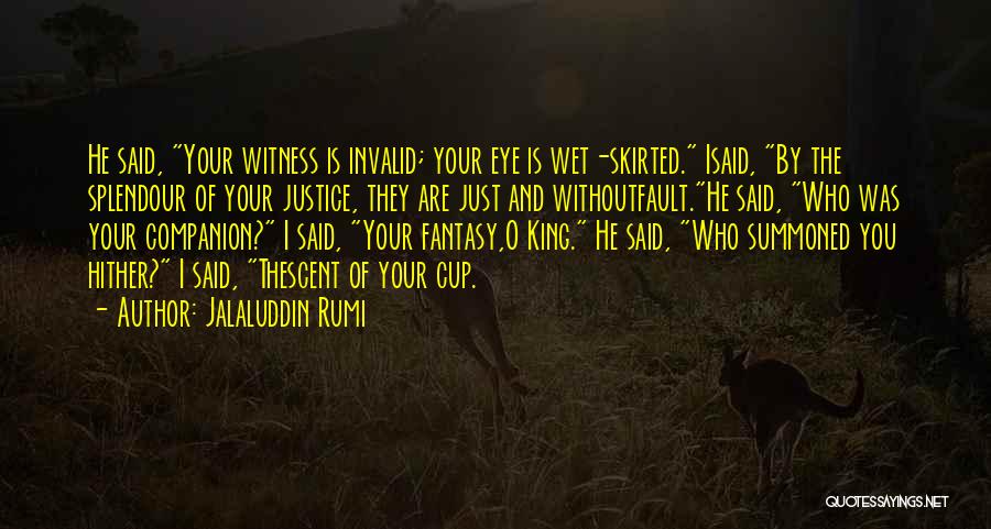 Jalaluddin Rumi Quotes: He Said, Your Witness Is Invalid; Your Eye Is Wet-skirted. Isaid, By The Splendour Of Your Justice, They Are Just