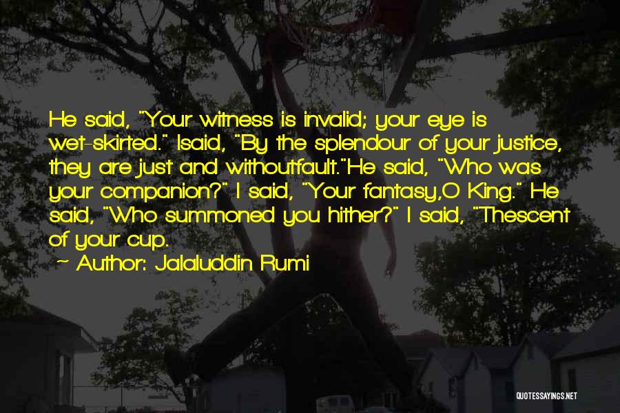 Jalaluddin Rumi Quotes: He Said, Your Witness Is Invalid; Your Eye Is Wet-skirted. Isaid, By The Splendour Of Your Justice, They Are Just