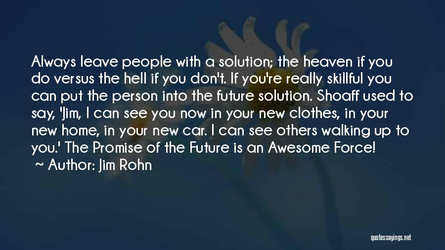 Jim Rohn Quotes: Always Leave People With A Solution; The Heaven If You Do Versus The Hell If You Don't. If You're Really