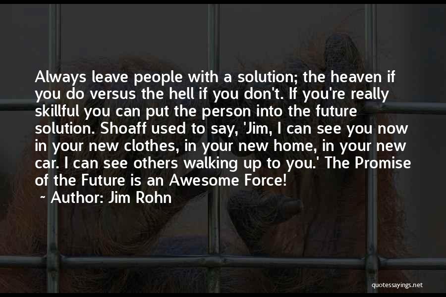 Jim Rohn Quotes: Always Leave People With A Solution; The Heaven If You Do Versus The Hell If You Don't. If You're Really