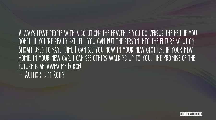 Jim Rohn Quotes: Always Leave People With A Solution; The Heaven If You Do Versus The Hell If You Don't. If You're Really