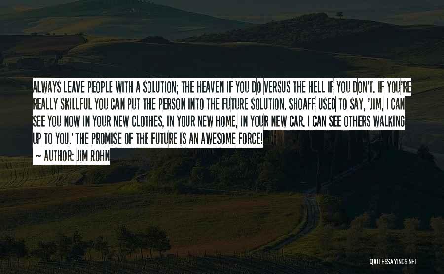 Jim Rohn Quotes: Always Leave People With A Solution; The Heaven If You Do Versus The Hell If You Don't. If You're Really