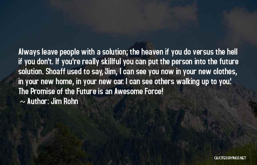 Jim Rohn Quotes: Always Leave People With A Solution; The Heaven If You Do Versus The Hell If You Don't. If You're Really
