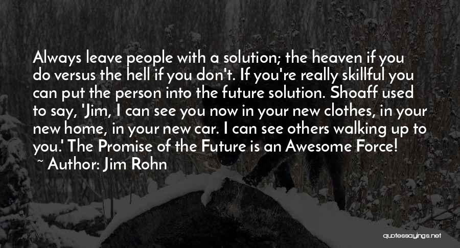 Jim Rohn Quotes: Always Leave People With A Solution; The Heaven If You Do Versus The Hell If You Don't. If You're Really