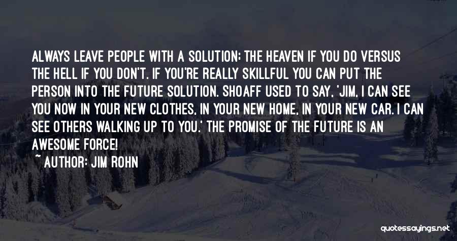Jim Rohn Quotes: Always Leave People With A Solution; The Heaven If You Do Versus The Hell If You Don't. If You're Really