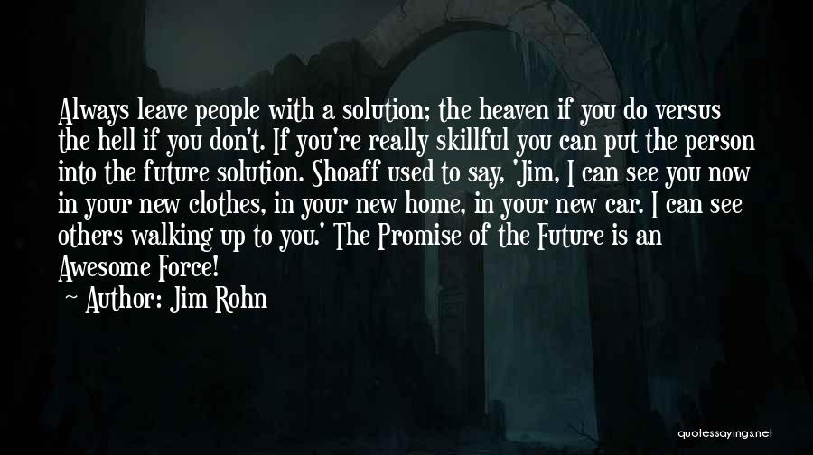Jim Rohn Quotes: Always Leave People With A Solution; The Heaven If You Do Versus The Hell If You Don't. If You're Really