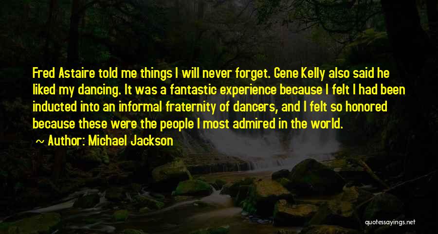 Michael Jackson Quotes: Fred Astaire Told Me Things I Will Never Forget. Gene Kelly Also Said He Liked My Dancing. It Was A