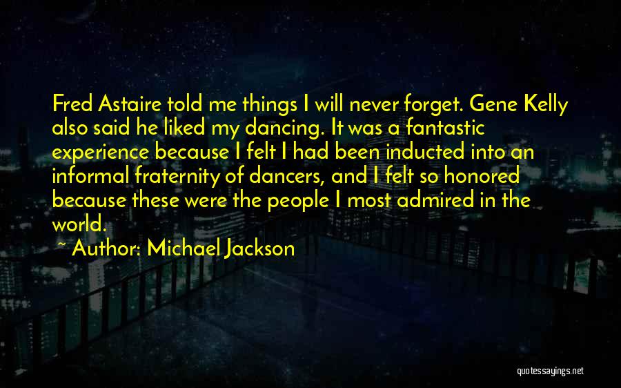 Michael Jackson Quotes: Fred Astaire Told Me Things I Will Never Forget. Gene Kelly Also Said He Liked My Dancing. It Was A