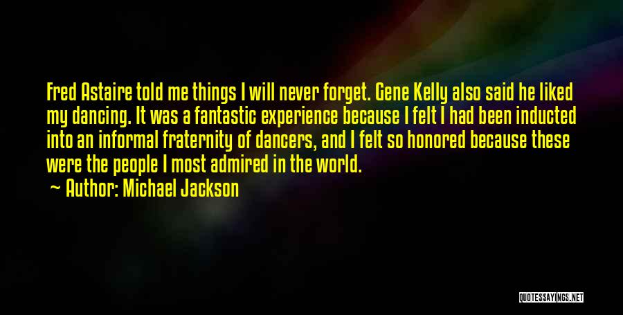 Michael Jackson Quotes: Fred Astaire Told Me Things I Will Never Forget. Gene Kelly Also Said He Liked My Dancing. It Was A