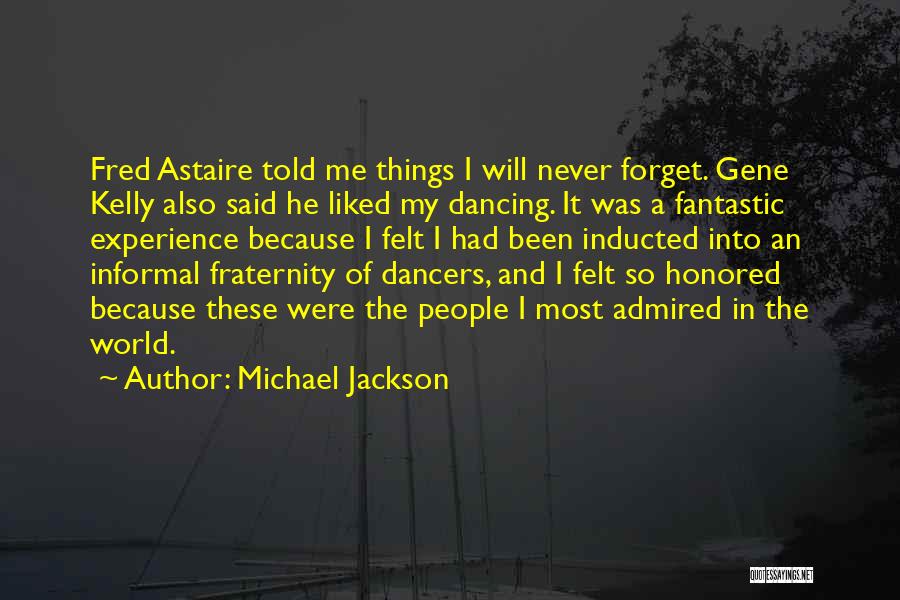 Michael Jackson Quotes: Fred Astaire Told Me Things I Will Never Forget. Gene Kelly Also Said He Liked My Dancing. It Was A