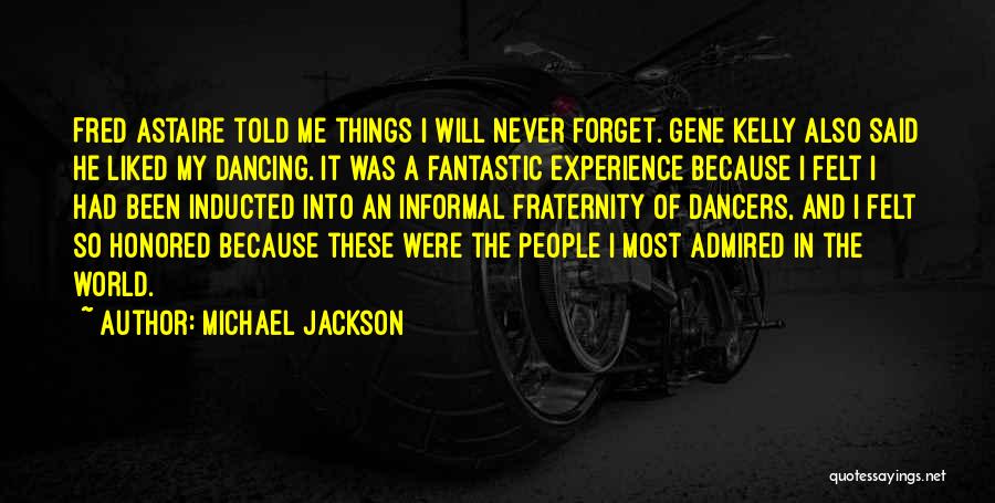 Michael Jackson Quotes: Fred Astaire Told Me Things I Will Never Forget. Gene Kelly Also Said He Liked My Dancing. It Was A