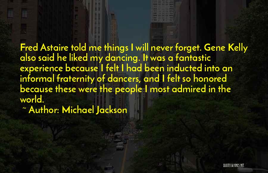 Michael Jackson Quotes: Fred Astaire Told Me Things I Will Never Forget. Gene Kelly Also Said He Liked My Dancing. It Was A