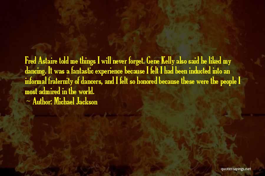 Michael Jackson Quotes: Fred Astaire Told Me Things I Will Never Forget. Gene Kelly Also Said He Liked My Dancing. It Was A