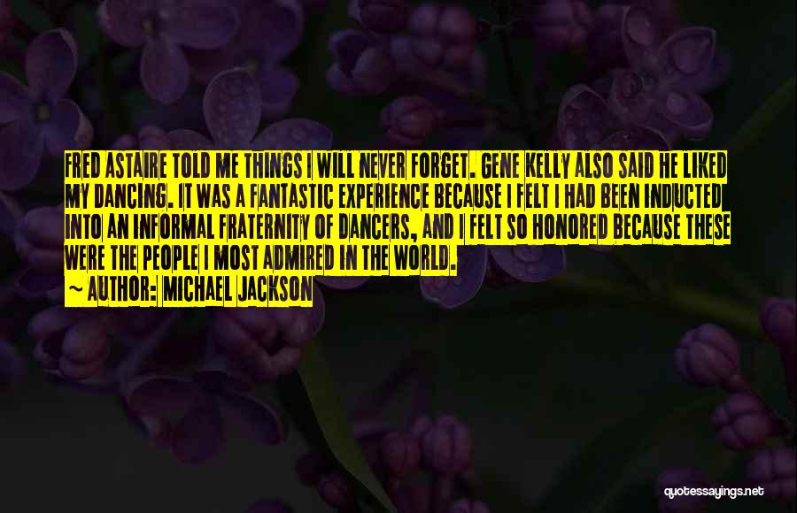 Michael Jackson Quotes: Fred Astaire Told Me Things I Will Never Forget. Gene Kelly Also Said He Liked My Dancing. It Was A