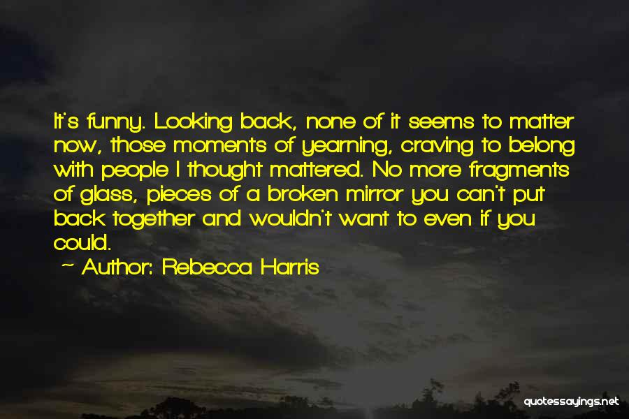 Rebecca Harris Quotes: It's Funny. Looking Back, None Of It Seems To Matter Now, Those Moments Of Yearning, Craving To Belong With People