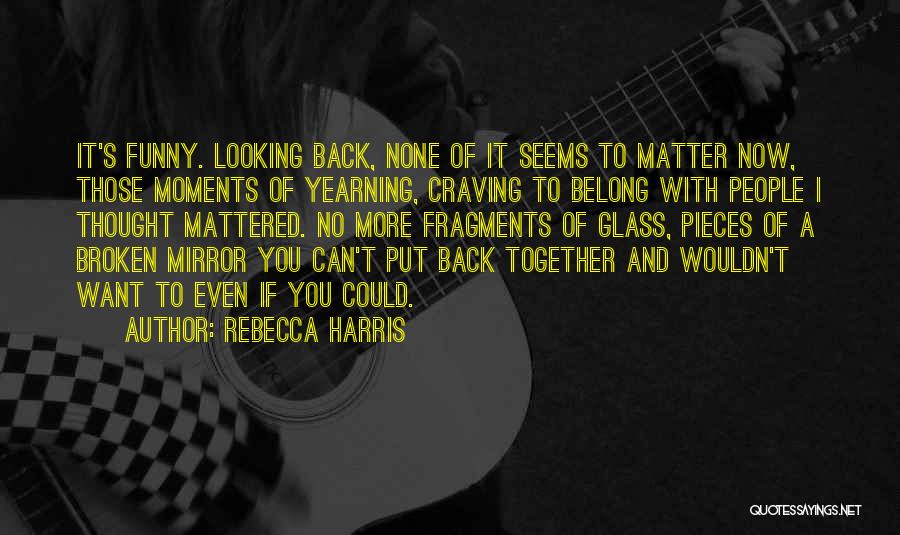 Rebecca Harris Quotes: It's Funny. Looking Back, None Of It Seems To Matter Now, Those Moments Of Yearning, Craving To Belong With People