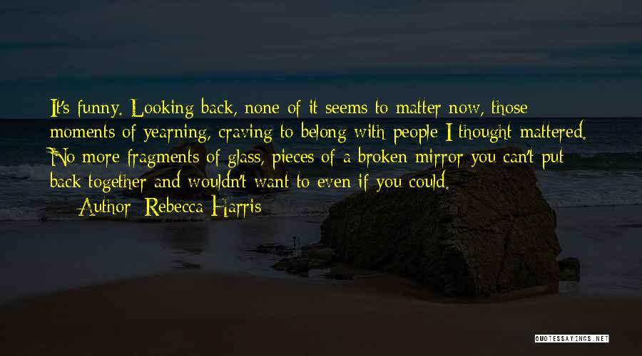 Rebecca Harris Quotes: It's Funny. Looking Back, None Of It Seems To Matter Now, Those Moments Of Yearning, Craving To Belong With People