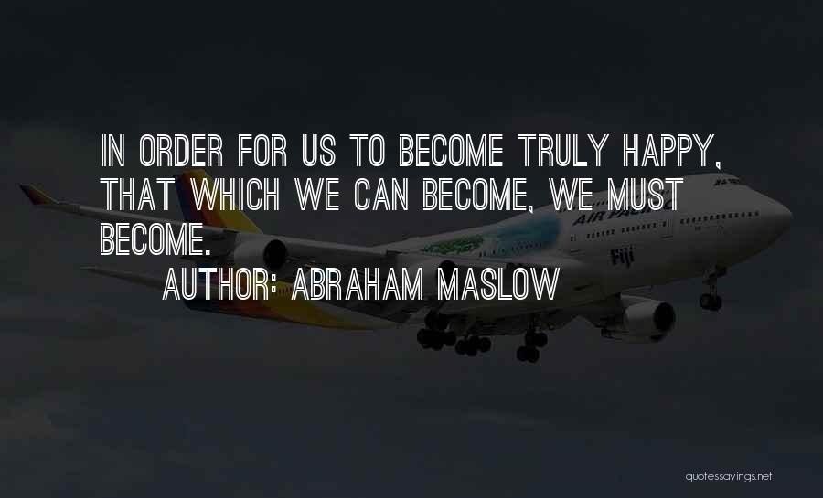 Abraham Maslow Quotes: In Order For Us To Become Truly Happy, That Which We Can Become, We Must Become.