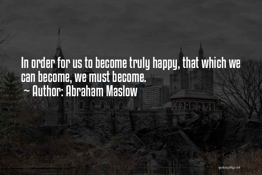 Abraham Maslow Quotes: In Order For Us To Become Truly Happy, That Which We Can Become, We Must Become.