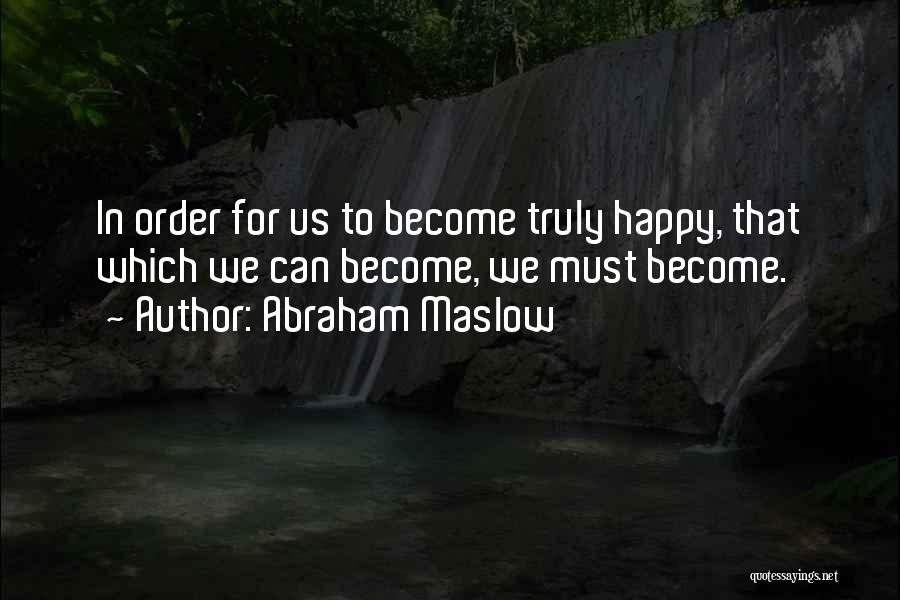 Abraham Maslow Quotes: In Order For Us To Become Truly Happy, That Which We Can Become, We Must Become.