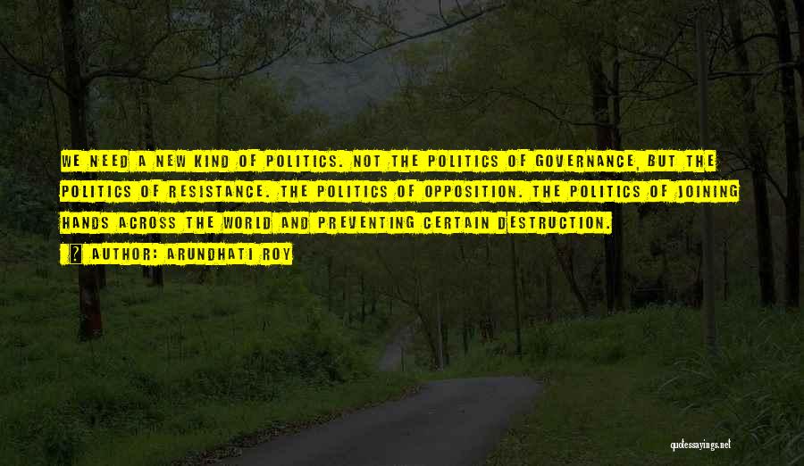 Arundhati Roy Quotes: We Need A New Kind Of Politics. Not The Politics Of Governance, But The Politics Of Resistance. The Politics Of