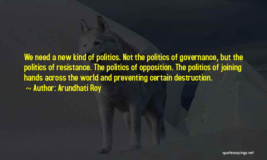 Arundhati Roy Quotes: We Need A New Kind Of Politics. Not The Politics Of Governance, But The Politics Of Resistance. The Politics Of